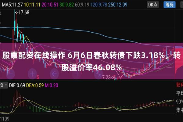 股票配资在线操作 6月6日春秋转债下跌3.18%，转股溢价率46.08%