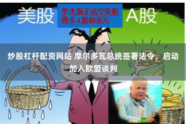   炒股杠杆配资网站 摩尔多瓦总统签署法令，启动加入欧盟谈判