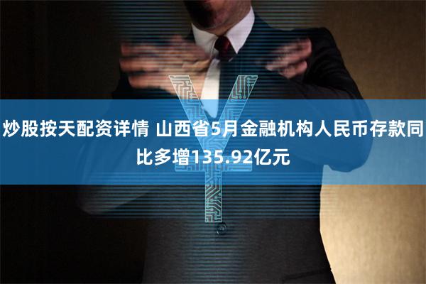 炒股按天配资详情 山西省5月金融机构人民币存款同比多增135.92亿元