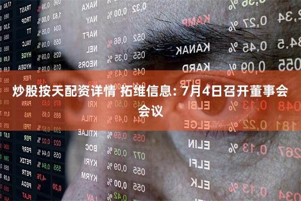 炒股按天配资详情 拓维信息: 7月4日召开董事会会议