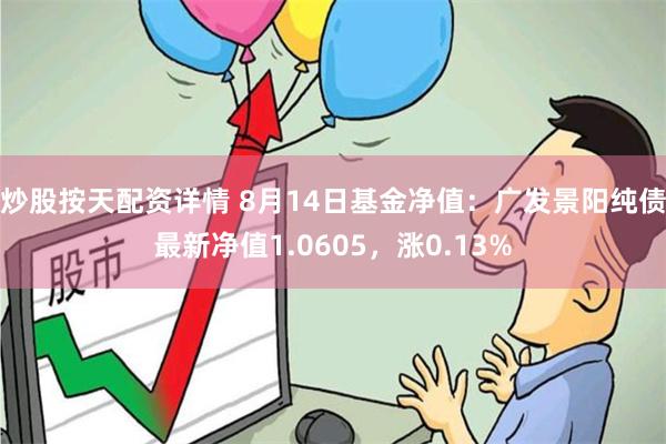   炒股按天配资详情 8月14日基金净值：广发景阳纯债最新净值1.0605，涨0.13%