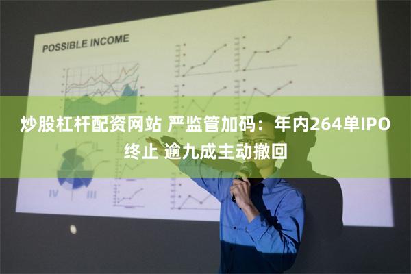 炒股杠杆配资网站 严监管加码：年内264单IPO终止 逾九成主动撤回