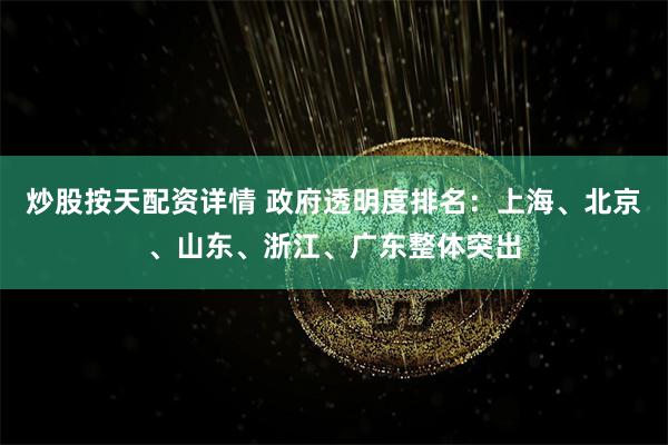   炒股按天配资详情 政府透明度排名：上海、北京、山东、浙江、广东整体突出