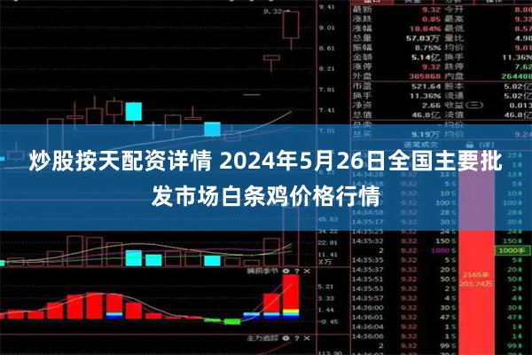 炒股按天配资详情 2024年5月26日全国主要批发市场白条鸡价格行情