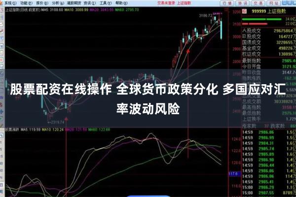 股票配资在线操作 全球货币政策分化 多国应对汇率波动风险