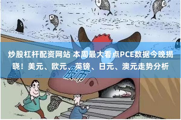 炒股杠杆配资网站 本周最大看点PCE数据今晚揭晓！美元、欧元