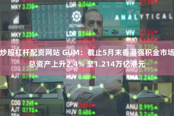 炒股杠杆配资网站 GUM：截止5月末香港强积金市场总资产上升