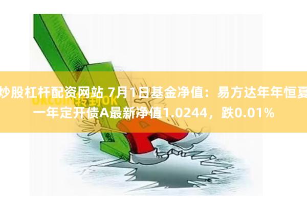 炒股杠杆配资网站 7月1日基金净值：易方达年年恒夏一年定开债A最新净值1.0244，跌0.01%