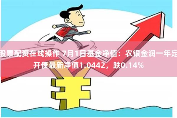   股票配资在线操作 7月1日基金净值：农银金润一年定开债最新净值1.0442，跌0.14%