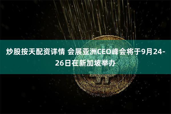 炒股按天配资详情 会展亚洲CEO峰会将于9月24-26日在新加坡举办