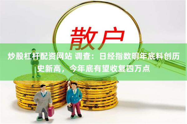 炒股杠杆配资网站 调查：日经指数明年底料创历史新高，今年底有望收复四万点