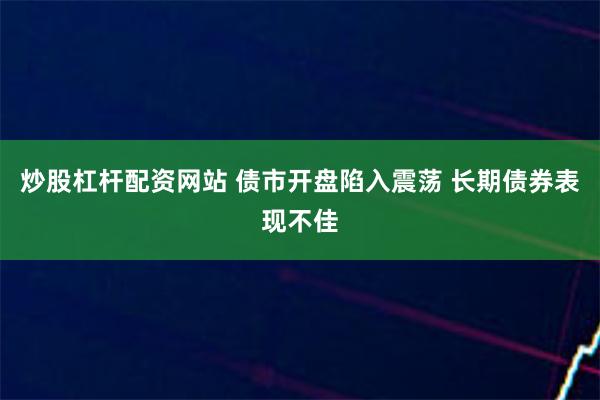 炒股杠杆配资网站 债市开盘陷入震荡 长期债券表现不佳