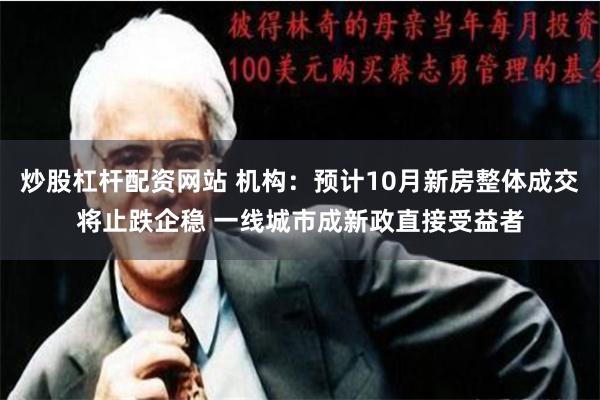 炒股杠杆配资网站 机构：预计10月新房整体成交将止跌企稳 一