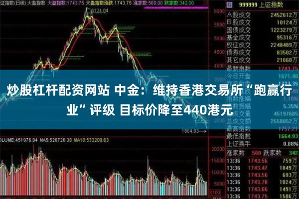 炒股杠杆配资网站 中金：维持香港交易所“跑赢行业”评级 目标