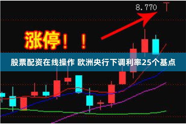   股票配资在线操作 欧洲央行下调利率25个基点