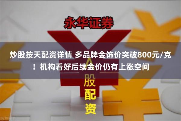   炒股按天配资详情 多品牌金饰价突破800元/克！机构看好后续金价仍有上涨空间