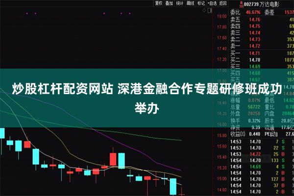   炒股杠杆配资网站 深港金融合作专题研修班成功举办