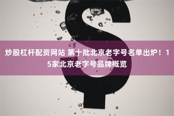   炒股杠杆配资网站 第十批北京老字号名单出炉！15家北京老字号品牌概览