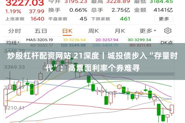 炒股杠杆配资网站 21深度丨城投债步入“存量时代”：高票面利