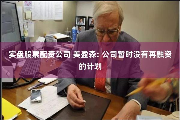   实盘股票配资公司 美盈森: 公司暂时没有再融资的计划