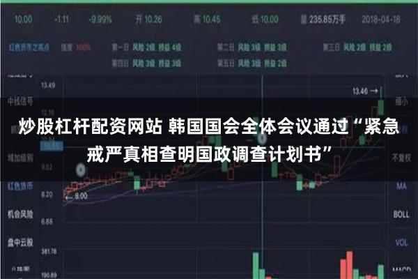 炒股杠杆配资网站 韩国国会全体会议通过“紧急戒严真相查明国政
