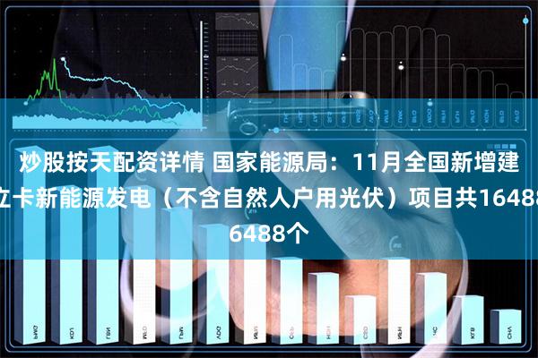 炒股按天配资详情 国家能源局：11月全国新增建档立卡新能源发