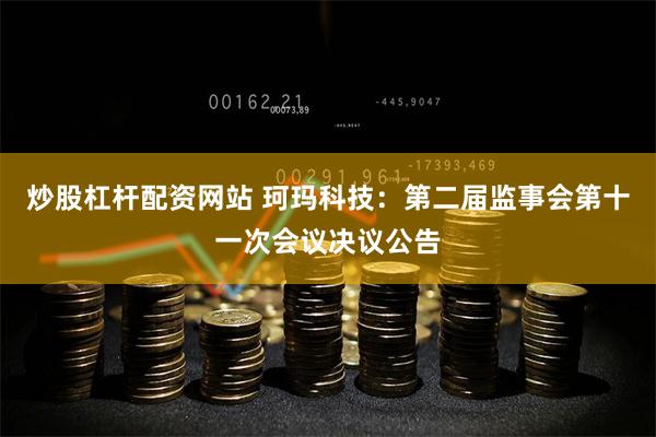 炒股杠杆配资网站 珂玛科技：第二届监事会第十一次会议决议公告