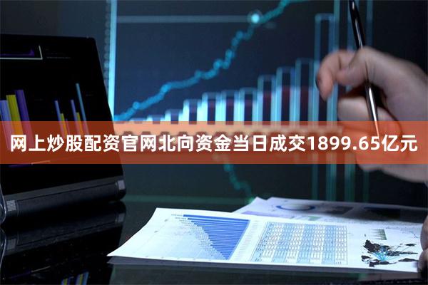 网上炒股配资官网北向资金当日成交1899.65亿元