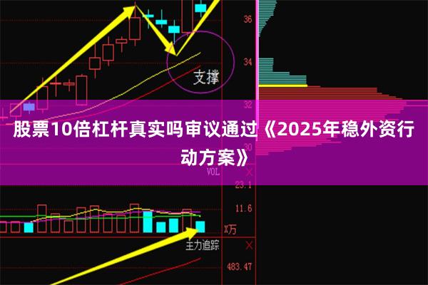 股票10倍杠杆真实吗审议通过《2025年稳外资行动方案》