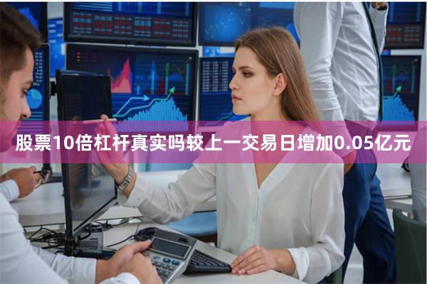 股票10倍杠杆真实吗较上一交易日增加0.05亿元