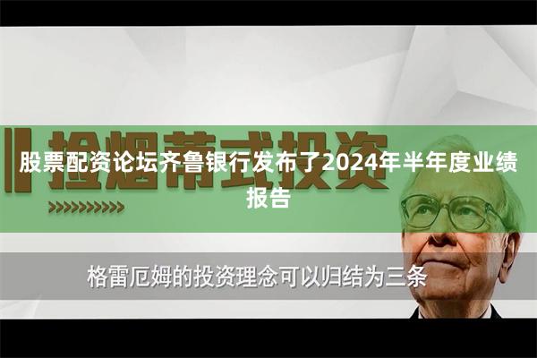 股票配资论坛齐鲁银行发布了2024年半年度业绩报告