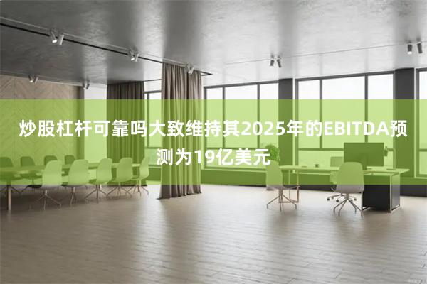 炒股杠杆可靠吗大致维持其2025年的EBITDA预测为19亿美元