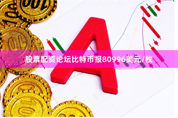 股票配资论坛比特币报80996美元/枚