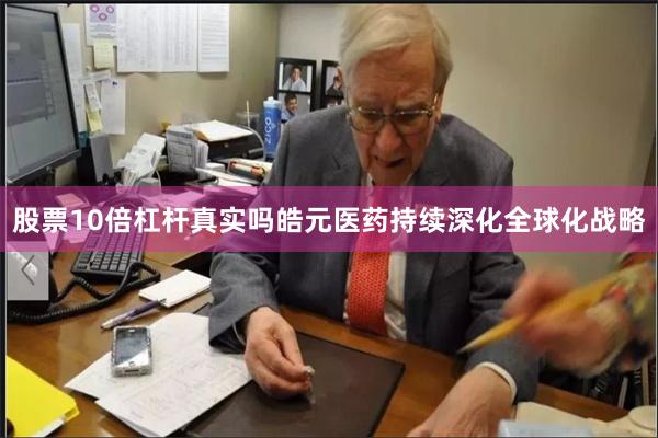 股票10倍杠杆真实吗皓元医药持续深化全球化战略