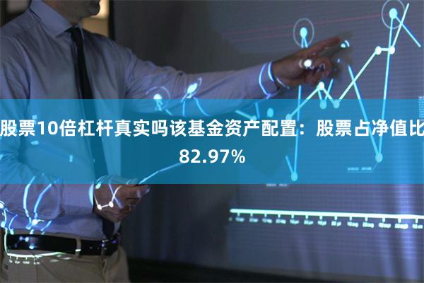 股票10倍杠杆真实吗该基金资产配置：股票占净值比82.97%