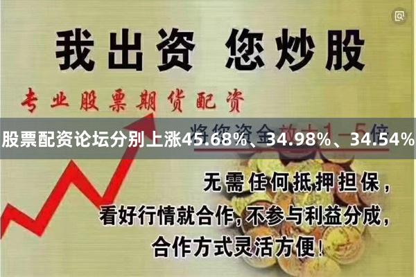 股票配资论坛分别上涨45.68%、34.98%、34.54%