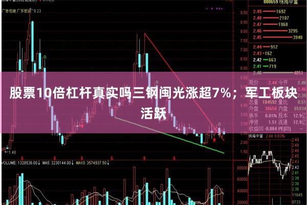 股票10倍杠杆真实吗三钢闽光涨超7%；军工板块活跃