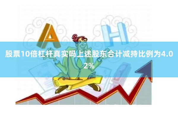 股票10倍杠杆真实吗上述股东合计减持比例为4.02%
