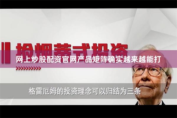 网上炒股配资官网产品矩阵确实越来越能打