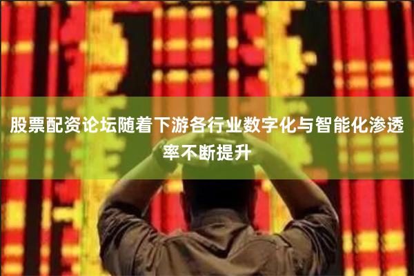股票配资论坛随着下游各行业数字化与智能化渗透率不断提升