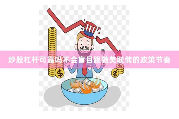 炒股杠杆可靠吗不会盲目跟随美联储的政策节奏