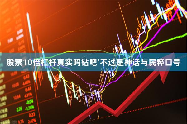 股票10倍杠杆真实吗钻吧’不过是神话与民粹口号