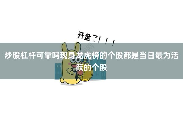 炒股杠杆可靠吗现身龙虎榜的个股都是当日最为活跃的个股