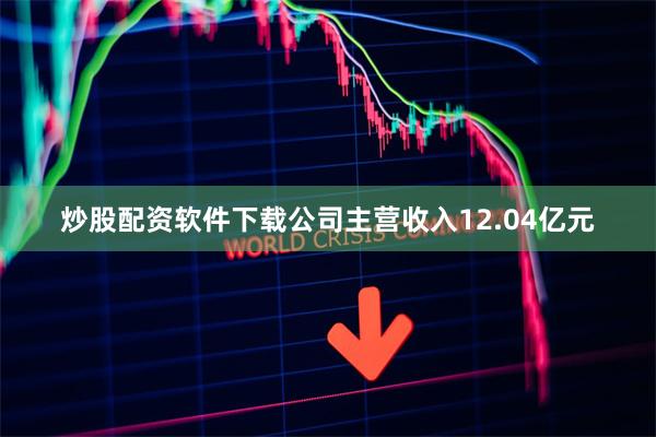  炒股配资软件下载公司主营收入12.04亿元