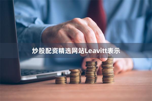 炒股配资精选网站　　Leavitt表示