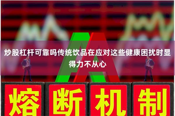 炒股杠杆可靠吗传统饮品在应对这些健康困扰时显得力不从心
