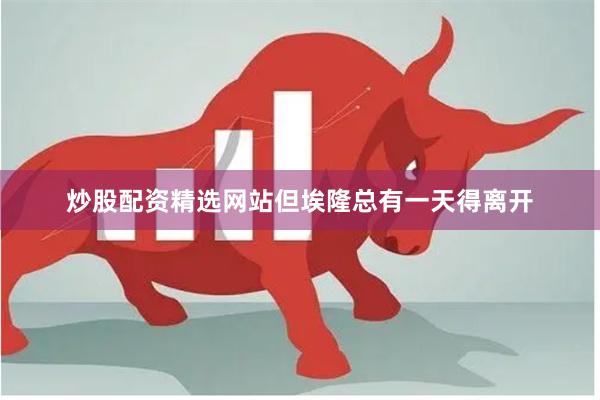 炒股配资精选网站但埃隆总有一天得离开